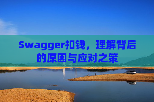 Swagger扣钱，理解背后的原因与应对之策